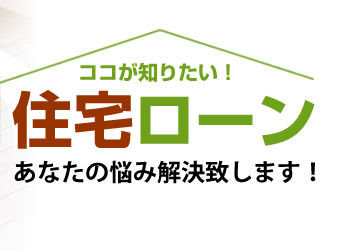 ココが知りたい！ 住宅ローン あなたの悩み解決致します！